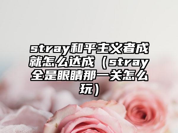 stray和平主义者成就怎么达成（stray全是眼睛那一关怎么玩）