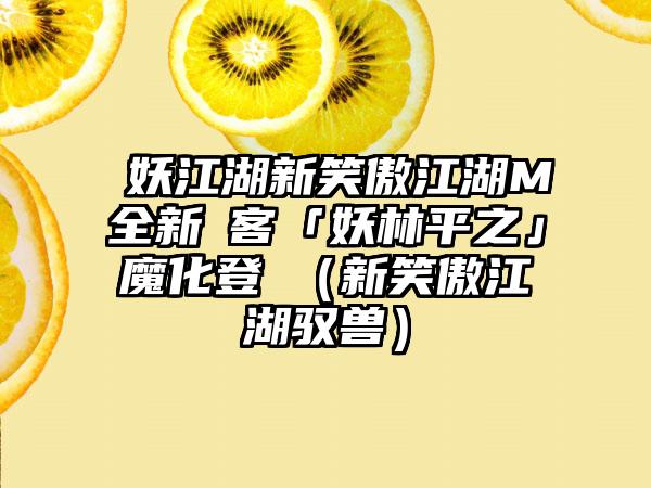 興妖江湖新笑傲江湖M全新俠客「妖林平之」魔化登場（新笑傲江湖驭兽）