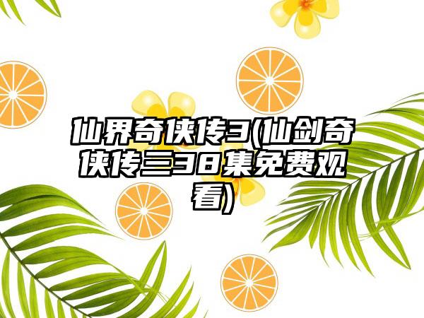 仙界奇侠传3(仙剑奇侠传三38集免费观看)