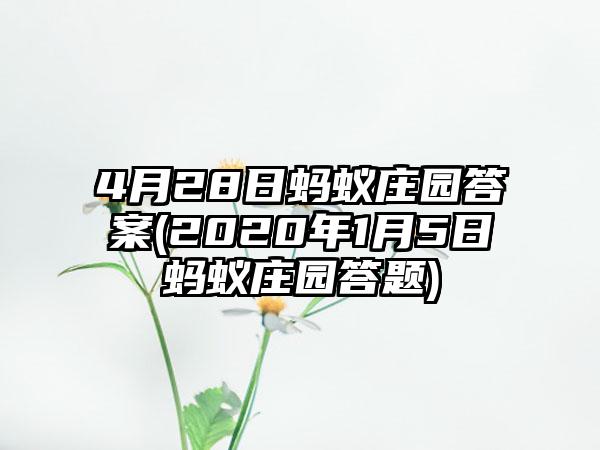 4月28日蚂蚁庄园答案(2020年1月5日蚂蚁庄园答题)