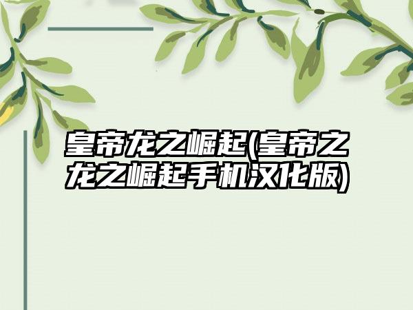 皇帝龙之崛起(皇帝之龙之崛起手机汉化版)