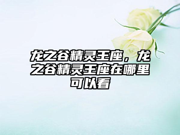 龙之谷精灵王座，龙之谷精灵王座在哪里可以看