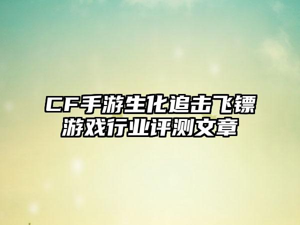 CF手游生化追击飞镖游戏行业评测文章