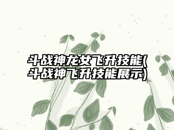 斗战神龙女飞升技能(斗战神飞升技能展示)