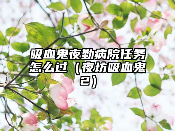 吸血鬼夜勤病院任务怎么过（夜坊吸血鬼2）