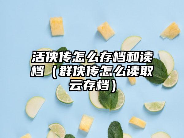 活侠传怎么存档和读档（群侠传怎么读取云存档）