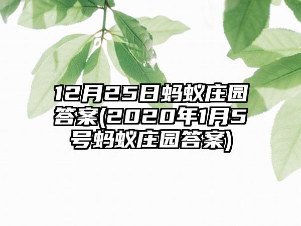 12月25日蚂蚁庄园答案(2020年1月5号蚂蚁庄园答案)