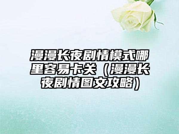 漫漫长夜剧情模式哪里容易卡关（漫漫长夜剧情图文攻略）