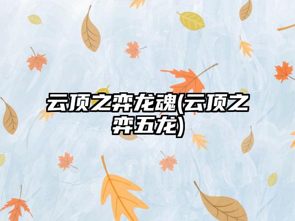 云顶之弈龙魂(云顶之弈五龙)