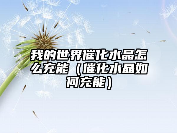 我的世界催化水晶怎么充能（催化水晶如何充能）