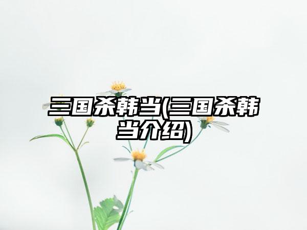 三国杀韩当(三国杀韩当介绍)