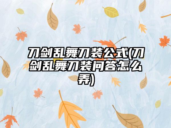 刀剑乱舞刀装公式(刀剑乱舞刀装问答怎么弄)