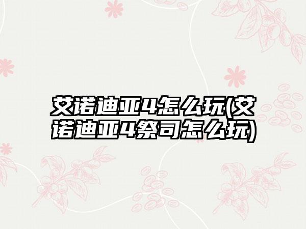 艾诺迪亚4怎么玩(艾诺迪亚4祭司怎么玩)