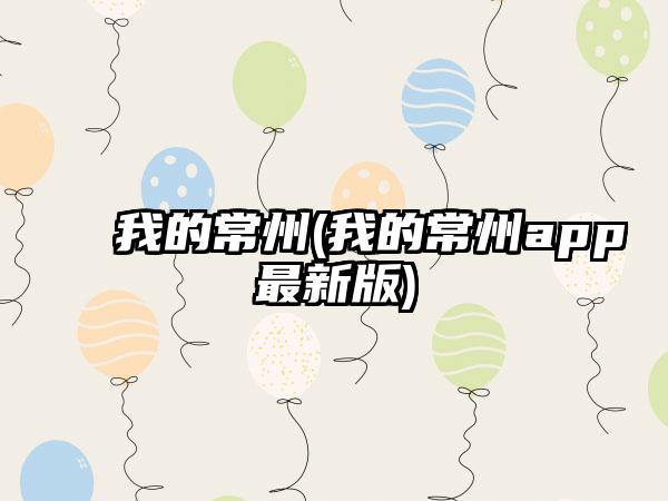 我的常州(我的常州app最新版)