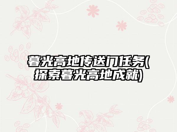 暮光高地传送门任务(探索暮光高地成就)