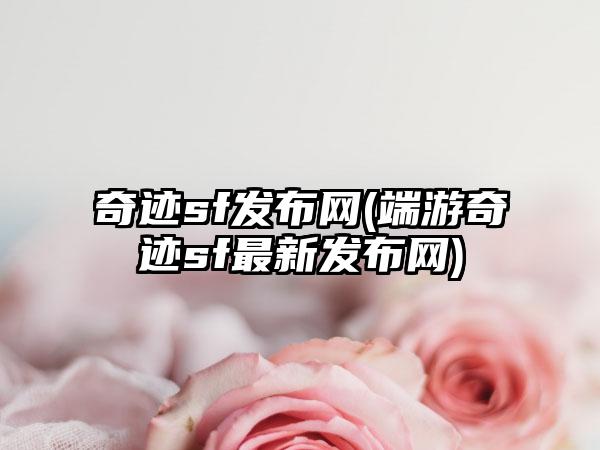 奇迹sf发布网(端游奇迹sf最新发布网)