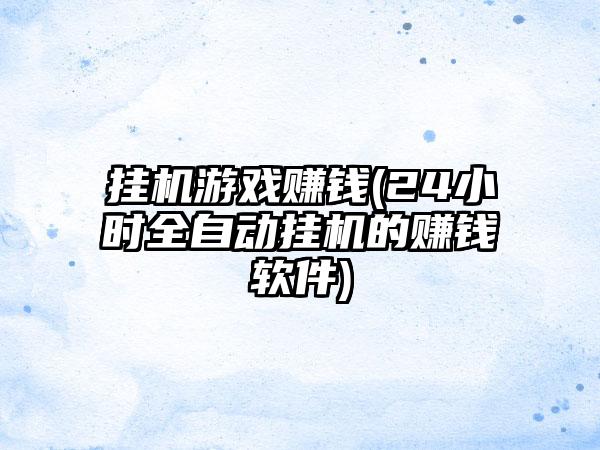 挂机游戏赚钱(24小时全自动挂机的赚钱软件)