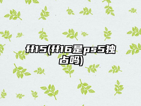 ff15(ff16是ps5独占吗)