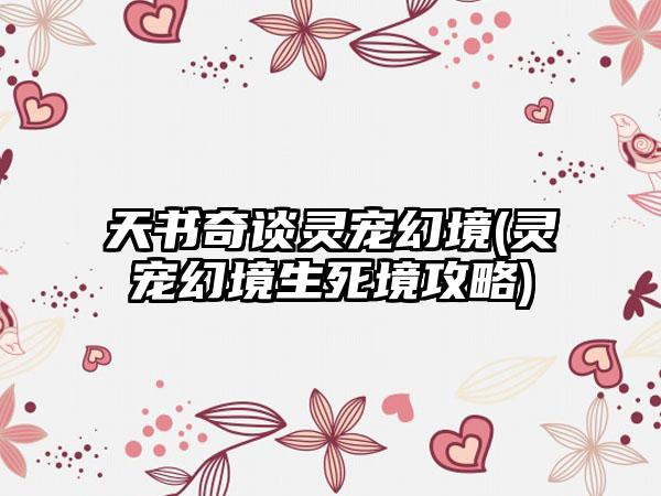 天书奇谈灵宠幻境(灵宠幻境生死境攻略)