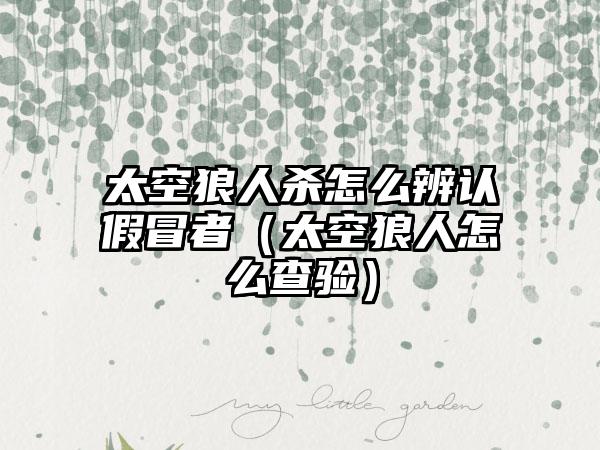 太空狼人杀怎么辨认假冒者（太空狼人怎么查验）