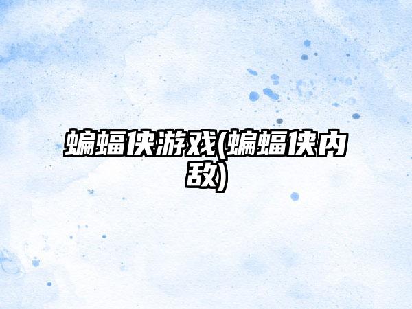 蝙蝠侠游戏(蝙蝠侠内敌)