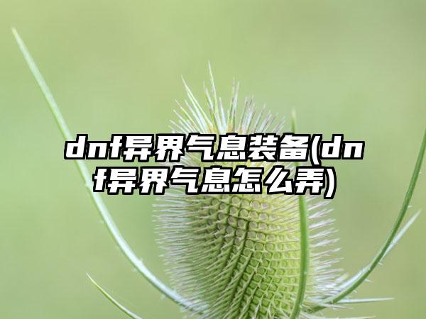 dnf异界气息装备(dnf异界气息怎么弄)
