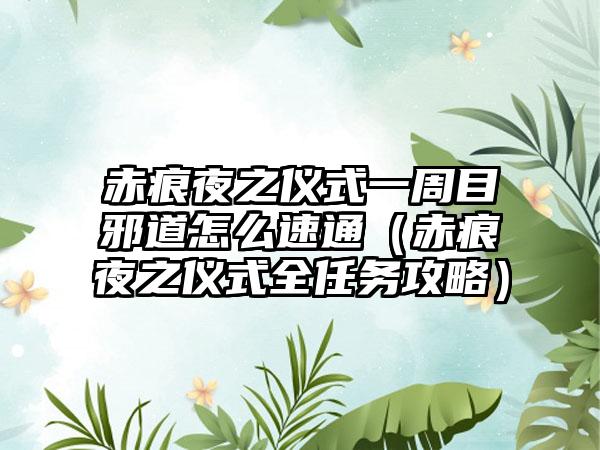 赤痕夜之仪式一周目邪道怎么速通（赤痕夜之仪式全任务攻略）