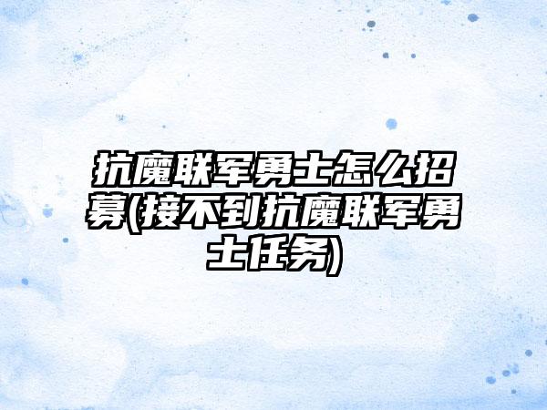 抗魔联军勇士怎么招募(接不到抗魔联军勇士任务)