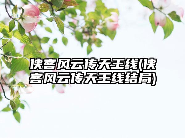 侠客风云传天王线(侠客风云传天王线结局)