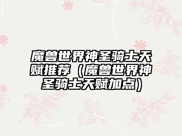 魔兽世界神圣骑士天赋推荐（魔兽世界神圣骑士天赋加点）