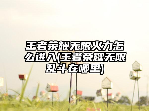 王者荣耀无限火力怎么进入(王者荣耀无限乱斗在哪里)