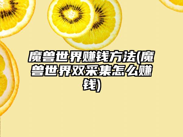 魔兽世界赚钱方法(魔兽世界双采集怎么赚钱)