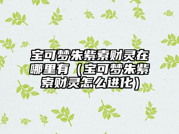 宝可梦朱紫索财灵在哪里有（宝可梦朱紫索财灵怎么进化）