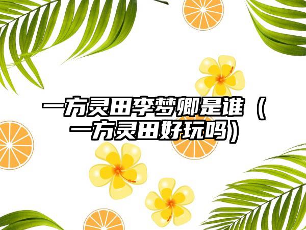 一方灵田李梦卿是谁（一方灵田好玩吗）