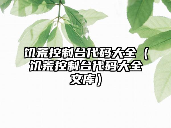 饥荒控制台代码大全（饥荒控制台代码大全文库）