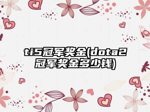 ti5冠军奖金(dota2冠军奖金多少钱)