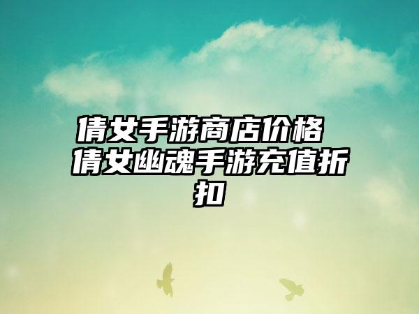 倩女手游商店价格 倩女幽魂手游充值折扣