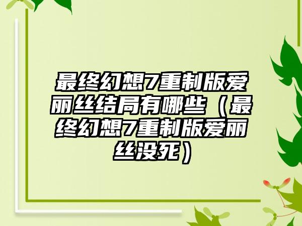 最终幻想7重制版爱丽丝结局有哪些（最终幻想7重制版爱丽丝没死）