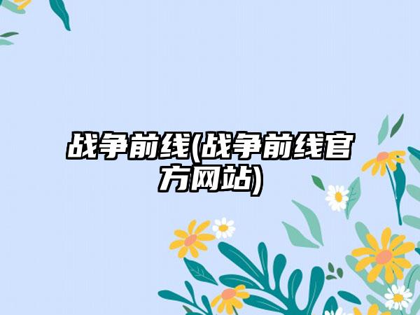 战争前线(战争前线官方网站)