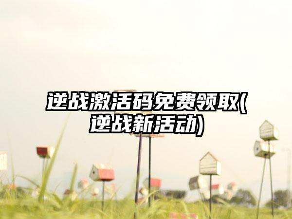 逆战激活码免费领取(逆战新活动)