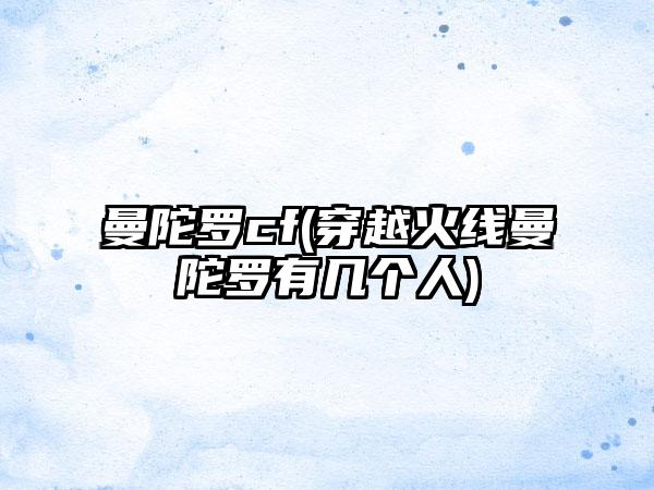 曼陀罗cf(穿越火线曼陀罗有几个人)