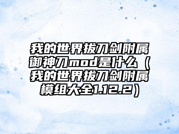 我的世界拔刀剑附属御神刀mod是什么（我的世界拔刀剑附属模组大全1.12.2）