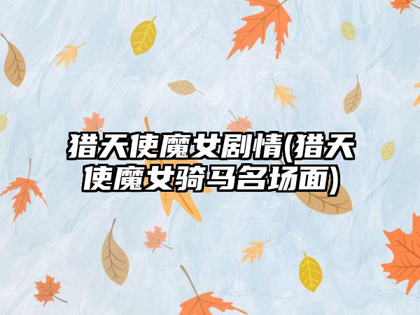 猎天使魔女剧情(猎天使魔女骑马名场面)