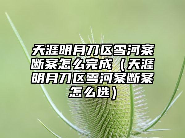 天涯明月刀区雪河案断案怎么完成（天涯明月刀区雪河案断案怎么选）