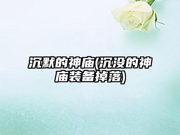 沉默的神庙(沉没的神庙装备掉落)