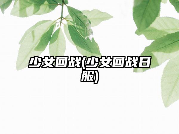 少女回战(少女回战日服)