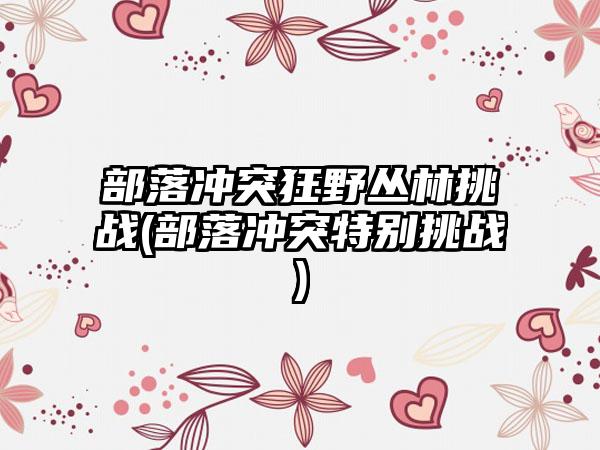 部落冲突狂野丛林挑战(部落冲突特别挑战)