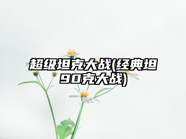 超级坦克大战(经典坦90克大战)
