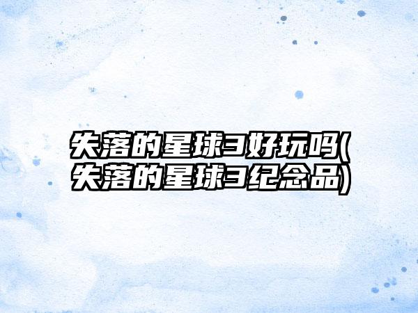 失落的星球3好玩吗(失落的星球3纪念品)