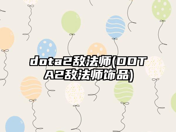 dota2敌法师(DOTA2敌法师饰品)